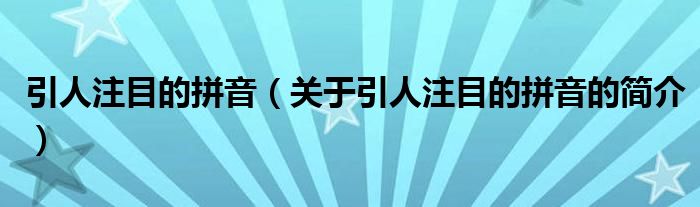 引人注目的拼音（關(guān)于引人注目的拼音的簡介）