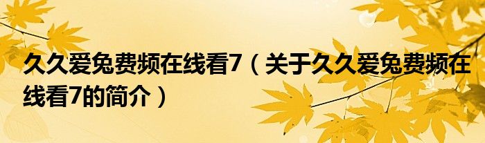 久久愛(ài)兔費(fèi)頻在線看7（關(guān)于久久愛(ài)兔費(fèi)頻在線看7的簡(jiǎn)介）