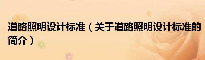 道路照明設(shè)計標(biāo)準(zhǔn)（關(guān)于道路照明設(shè)計標(biāo)準(zhǔn)的簡介）