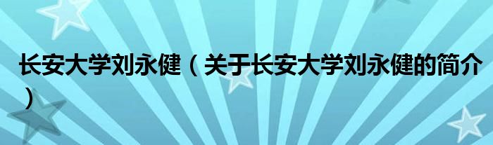 長安大學(xué)劉永?。P(guān)于長安大學(xué)劉永健的簡介）