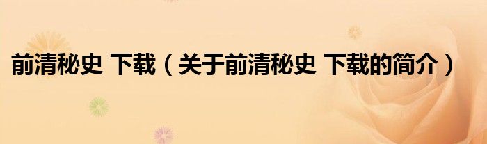 前清秘史 下載（關(guān)于前清秘史 下載的簡(jiǎn)介）