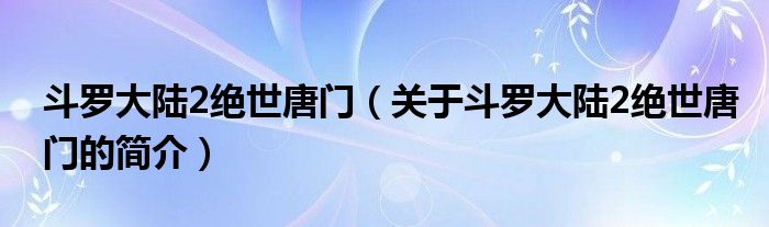 斗羅大陸2絕世唐門(mén)（關(guān)于斗羅大陸2絕世唐門(mén)的簡(jiǎn)介）