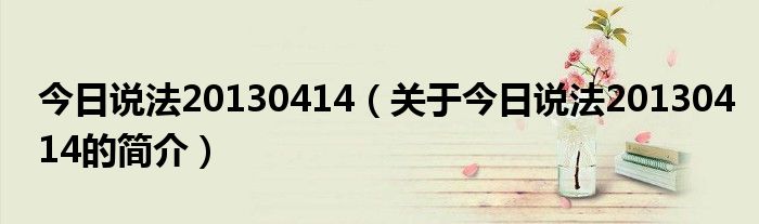 今日說法20130414（關(guān)于今日說法20130414的簡(jiǎn)介）