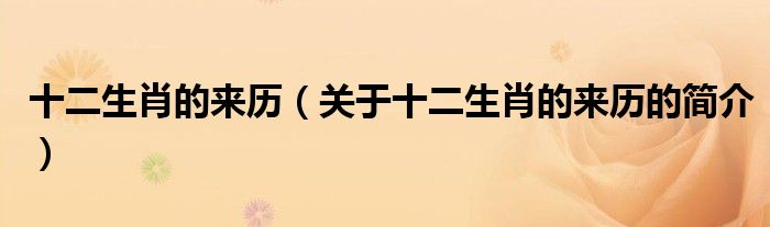 十二生肖的來(lái)歷（關(guān)于十二生肖的來(lái)歷的簡(jiǎn)介）