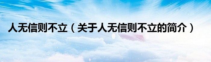 人無(wú)信則不立（關(guān)于人無(wú)信則不立的簡(jiǎn)介）