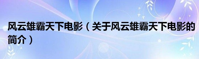 風云雄霸天下電影（關于風云雄霸天下電影的簡介）