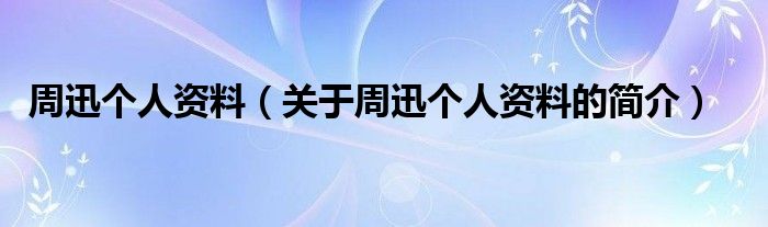 周迅個人資料（關(guān)于周迅個人資料的簡介）