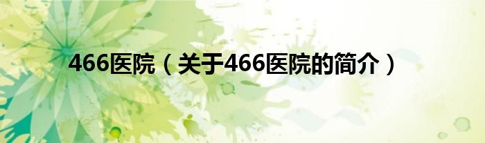 466醫(yī)院（關(guān)于466醫(yī)院的簡介）