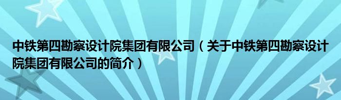 中鐵第四勘察設(shè)計(jì)院集團(tuán)有限公司（關(guān)于中鐵第四勘察設(shè)計(jì)院集團(tuán)有限公司的簡(jiǎn)介）