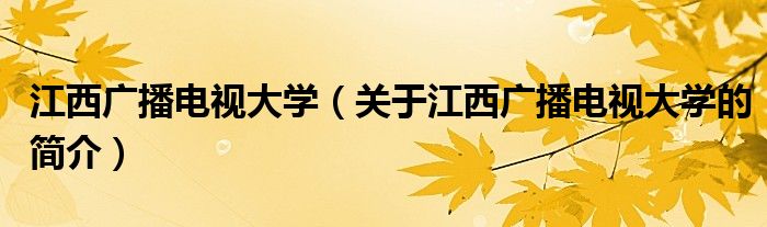 江西廣播電視大學（關于江西廣播電視大學的簡介）