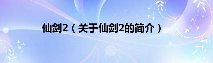 仙劍2（關(guān)于仙劍2的簡(jiǎn)介）