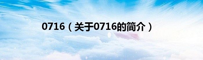 0716（關(guān)于0716的簡(jiǎn)介）