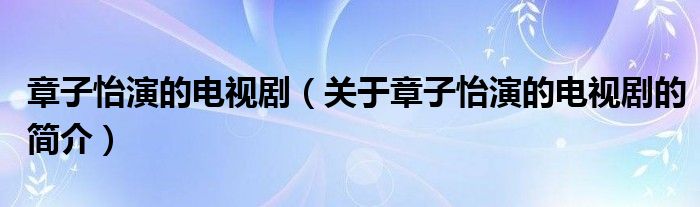 章子怡演的電視?。P(guān)于章子怡演的電視劇的簡(jiǎn)介）