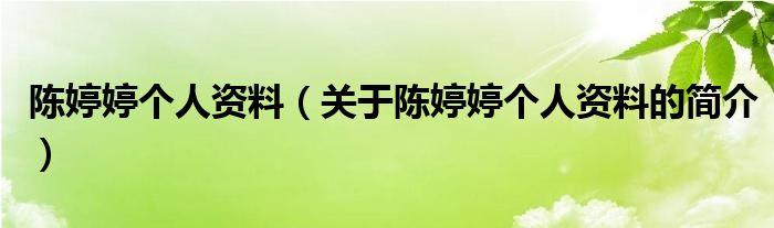 陳婷婷個(gè)人資料（關(guān)于陳婷婷個(gè)人資料的簡介）