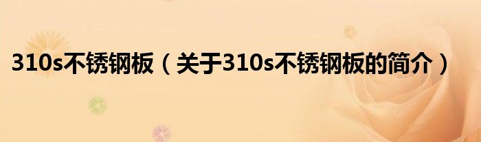 310s不銹鋼板（關于310s不銹鋼板的簡介）