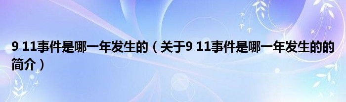 9 11事件是哪一年發(fā)生的（關(guān)于9 11事件是哪一年發(fā)生的的簡(jiǎn)介）