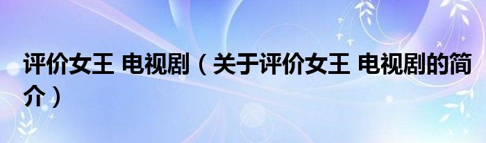 評(píng)價(jià)女王 電視?。P(guān)于評(píng)價(jià)女王 電視劇的簡(jiǎn)介）