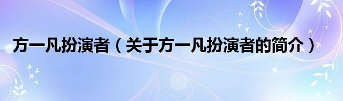 方一凡扮演者（關(guān)于方一凡扮演者的簡(jiǎn)介）