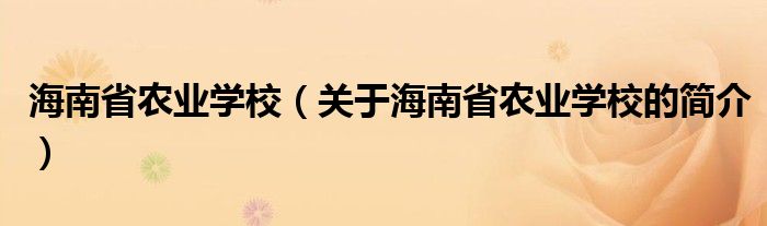 海南省農(nóng)業(yè)學(xué)校（關(guān)于海南省農(nóng)業(yè)學(xué)校的簡介）