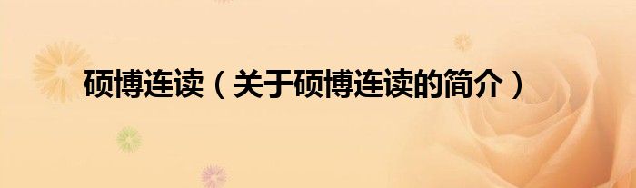 碩博連讀（關(guān)于碩博連讀的簡(jiǎn)介）