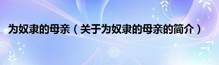 為奴隸的母親（關(guān)于為奴隸的母親的簡(jiǎn)介）