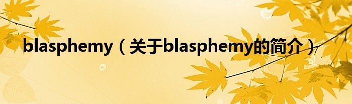 blasphemy（關(guān)于blasphemy的簡(jiǎn)介）