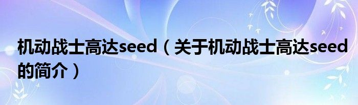 機動戰(zhàn)士高達seed（關于機動戰(zhàn)士高達seed的簡介）