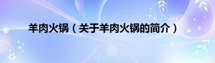 羊肉火鍋（關(guān)于羊肉火鍋的簡(jiǎn)介）