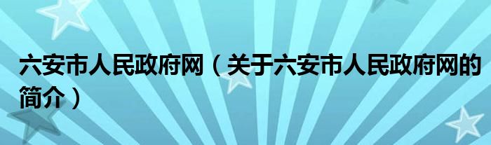 六安市人民政府網(wǎng)（關(guān)于六安市人民政府網(wǎng)的簡(jiǎn)介）