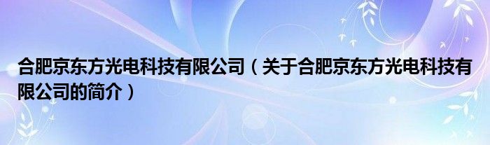 合肥京東方光電科技有限公司（關(guān)于合肥京東方光電科技有限公司的簡介）