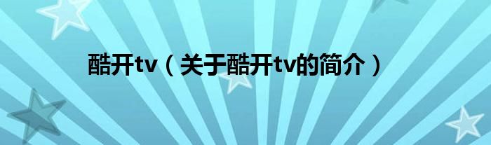 酷開tv（關(guān)于酷開tv的簡介）