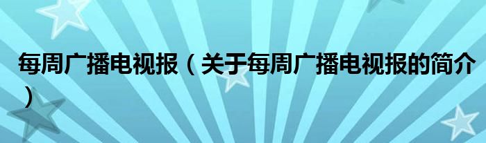 每周廣播電視報（關(guān)于每周廣播電視報的簡介）