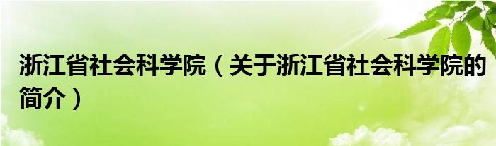 浙江省社會(huì)科學(xué)院（關(guān)于浙江省社會(huì)科學(xué)院的簡介）