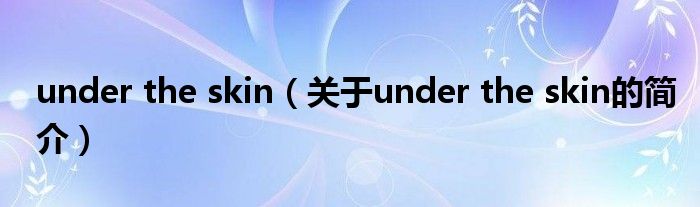 under the skin（關(guān)于under the skin的簡(jiǎn)介）