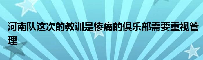 河南隊這次的教訓(xùn)是慘痛的俱樂部需要重視管理