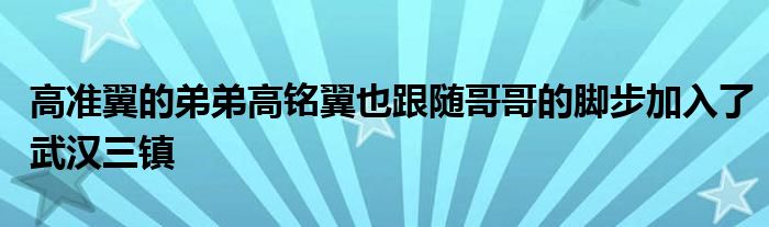 高準(zhǔn)翼的弟弟高銘翼也跟隨哥哥的腳步加入了武漢三鎮(zhèn)