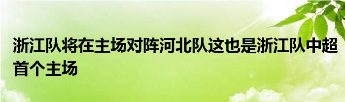 浙江隊(duì)將在主場對(duì)陣河北隊(duì)這也是浙江隊(duì)中超首個(gè)主場