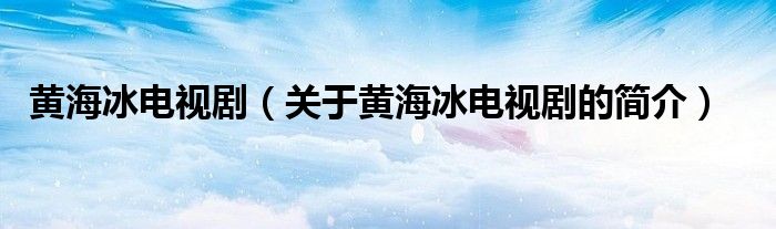 黃海冰電視?。P(guān)于黃海冰電視劇的簡(jiǎn)介）