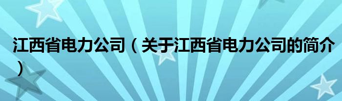 江西省電力公司（關于江西省電力公司的簡介）