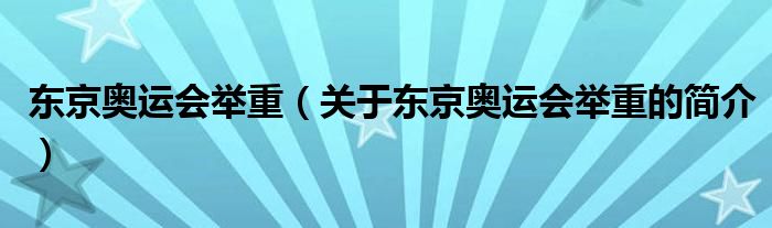 東京奧運(yùn)會(huì)舉重（關(guān)于東京奧運(yùn)會(huì)舉重的簡介）