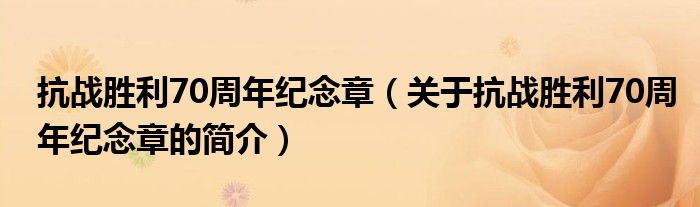 抗戰(zhàn)勝利70周年紀念章（關于抗戰(zhàn)勝利70周年紀念章的簡介）