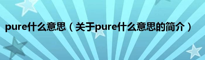 pure什么意思（關(guān)于pure什么意思的簡介）