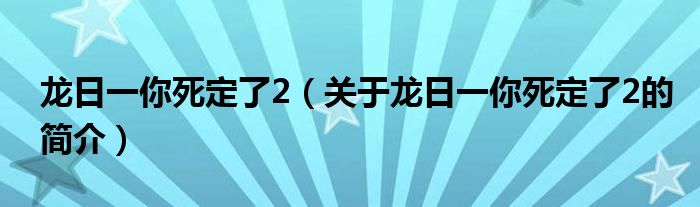 龍日一你死定了2（關(guān)于龍日一你死定了2的簡(jiǎn)介）