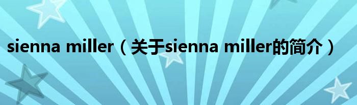 sienna miller（關(guān)于sienna miller的簡(jiǎn)介）