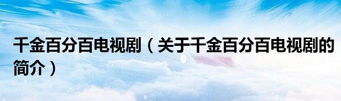 千金百分百電視?。P(guān)于千金百分百電視劇的簡(jiǎn)介）