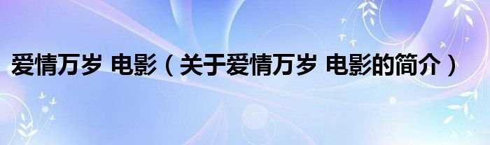 愛(ài)情萬(wàn)歲 電影（關(guān)于愛(ài)情萬(wàn)歲 電影的簡(jiǎn)介）