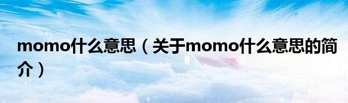 momo什么意思（關(guān)于momo什么意思的簡(jiǎn)介）