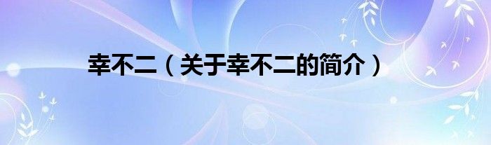 幸不二（關(guān)于幸不二的簡(jiǎn)介）