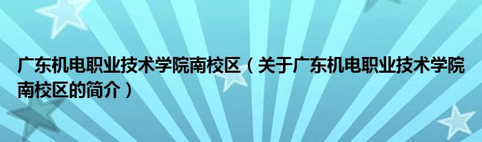 廣東機(jī)電職業(yè)技術(shù)學(xué)院南校區(qū)（關(guān)于廣東機(jī)電職業(yè)技術(shù)學(xué)院南校區(qū)的簡(jiǎn)介）