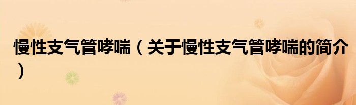 慢性支氣管哮喘（關(guān)于慢性支氣管哮喘的簡介）